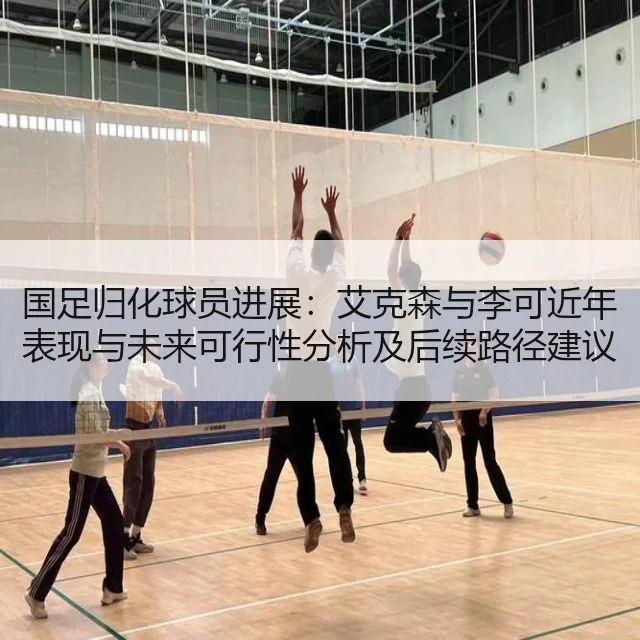 国足归化球员进展：艾克森与李可近年表现与未来可行性分析及后续路径建议